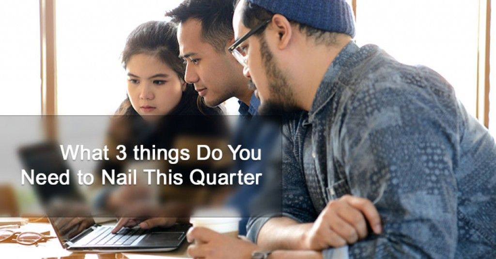 What 3 things Do You Need to Nail This Quarter